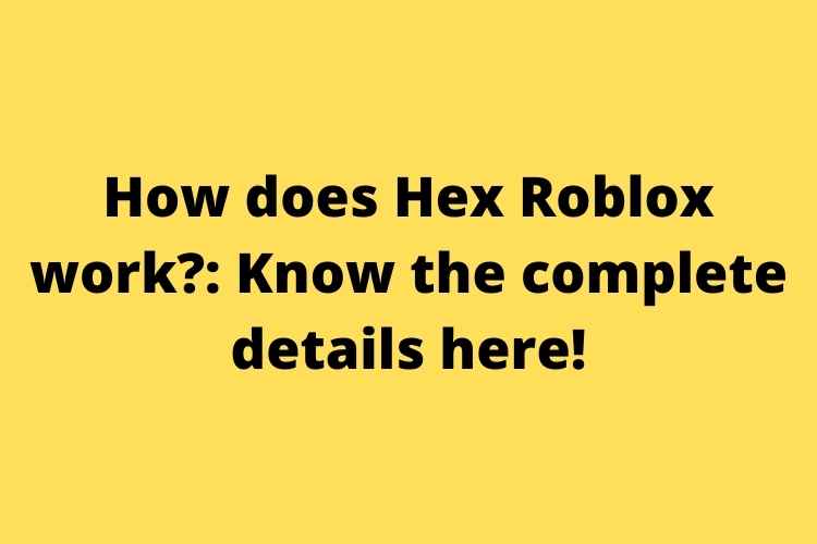 How does Hex Roblox work Know the complete details here!