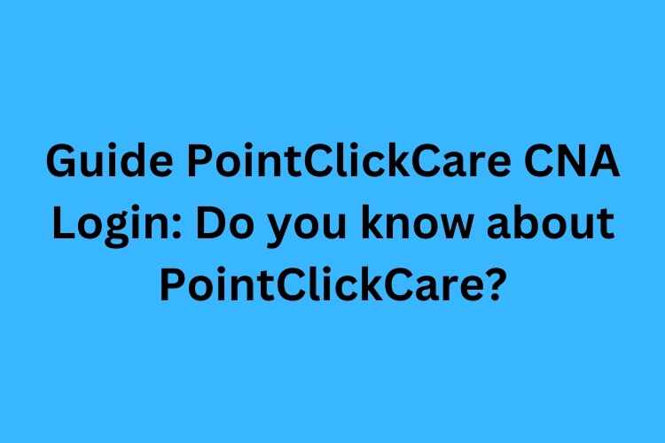Guide PointClickCare CNA Login Do you know about PointClickCare