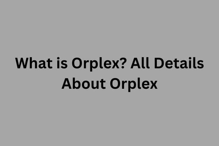 What is Orplex All Details About Orplex